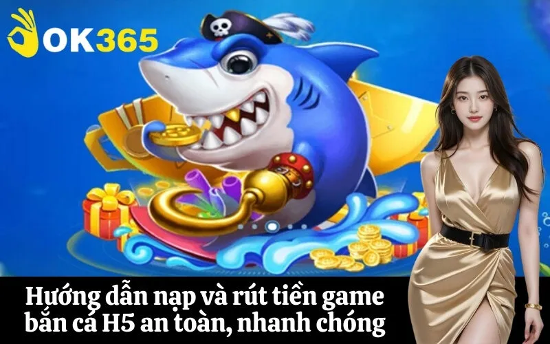Hướng dẫn nạp và rút tiền game bắn cá H5 an toàn, nhanh chóng