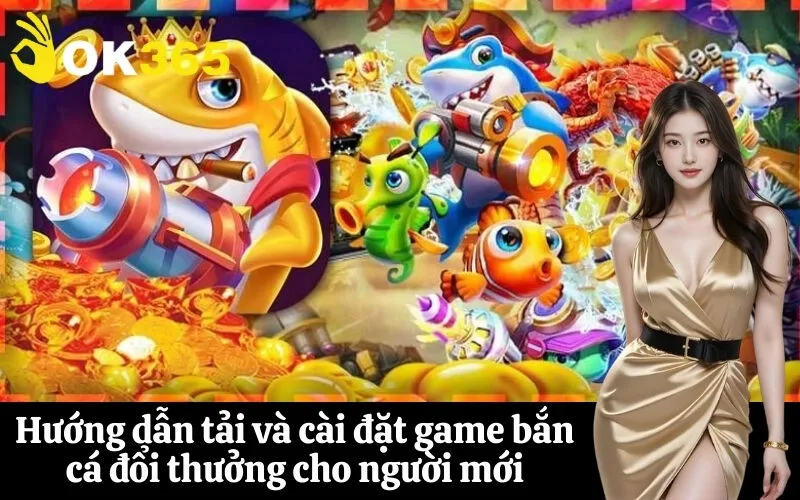 Hướng dẫn tải và cài đặt game bắn cá đổi thưởng cho người mới