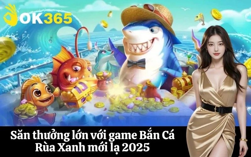 Săn thưởng lớn với game Bắn Cá Rùa Xanh mới lạ 2025